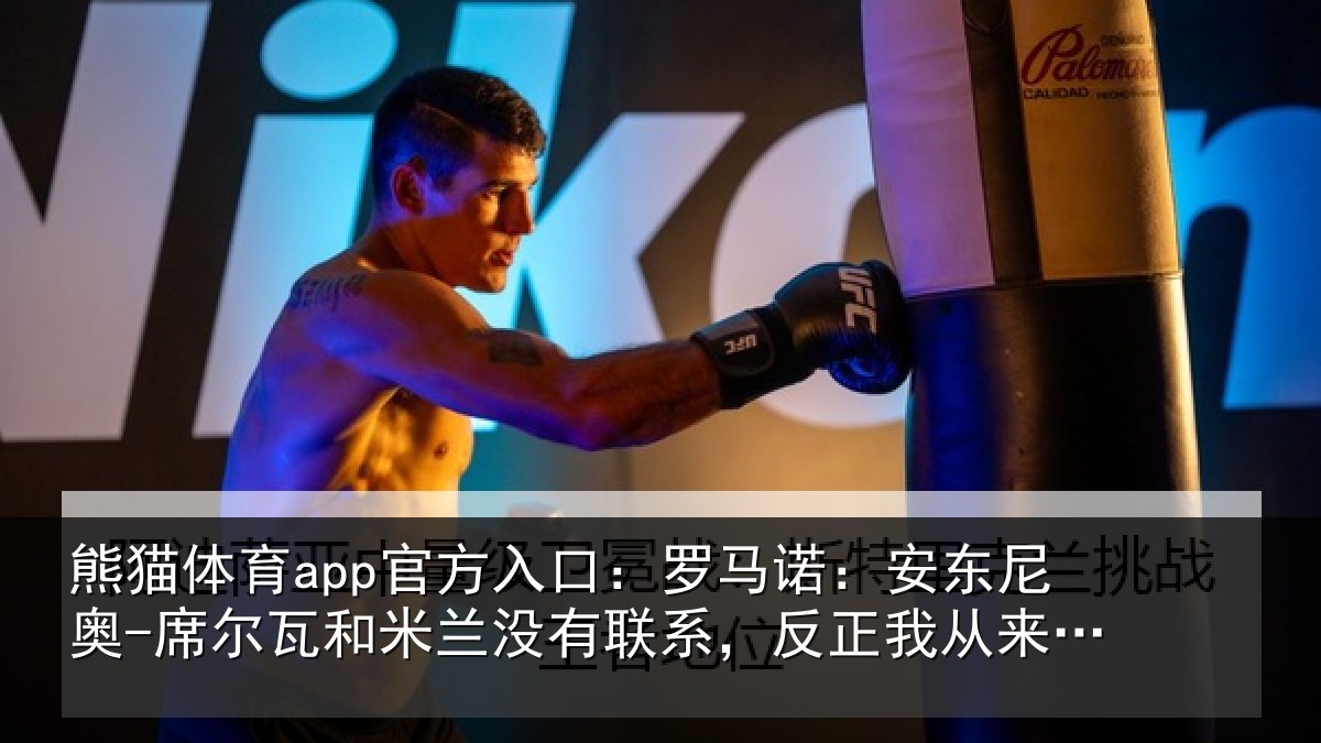 熊猫体育app官方入口:罗马诺:安东尼奥-席尔瓦和米兰没有联系,反正我从来没提过